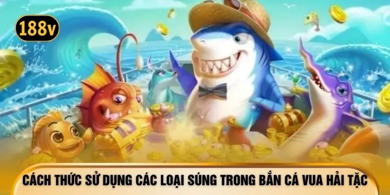 Cách thức sử dụng các loại súng trong bắn cá Vua Hải Tặc