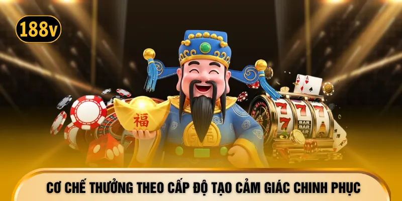 Cơ chế thưởng theo cấp độ tạo cảm giác chinh phục