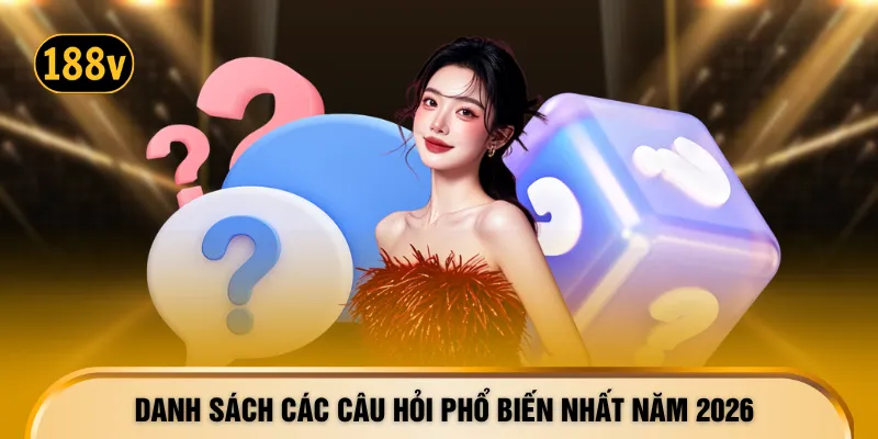 Danh sách các câu hỏi phổ biến nhất năm 2026