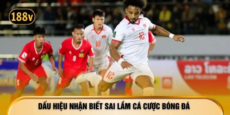 Dấu hiệu nhận biết sai lầm cá cược bóng đá