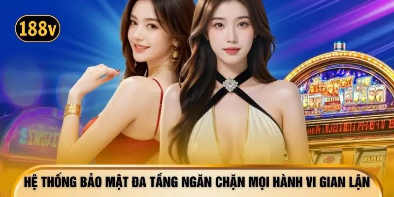 Hệ thống bảo mật đa tầng ngăn chặn mọi hành vi gian lận