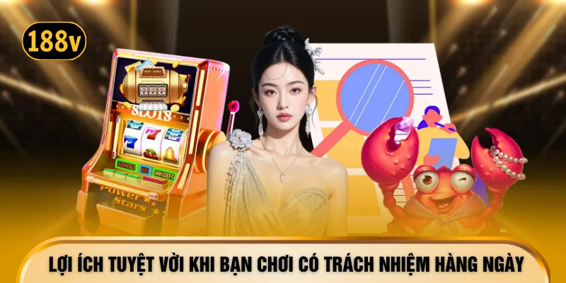 Lợi ích tuyệt vời khi bạn chơi có trách nhiệm hàng ngày