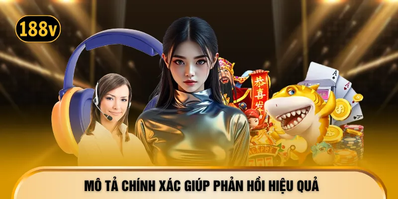 Mô tả chính xác giúp phản hồi hiệu quả