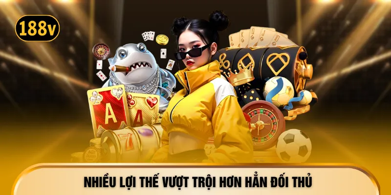 Nhiều lợi thế vượt trội hơn hẳn đối thủ