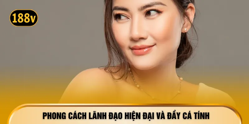 Phong cách lãnh đạo hiện đại và đầy cá tính