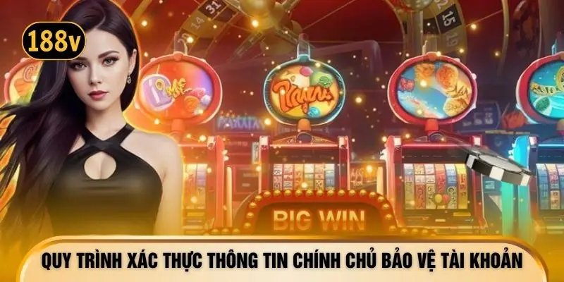 Quy trình xác thực thông tin chính chủ bảo vệ tài khoản