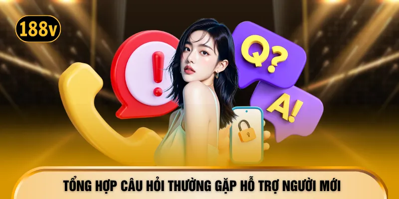 Tổng hợp câu hỏi thường gặp hỗ trợ người mới